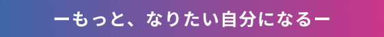 もっと、なりたい自分になる